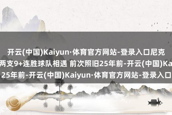 开云(中国)Kaiyun·体育官方网站-登录入口尼克斯VS雷霆是史上第4次两支9+连胜球队相遇 前次照旧25年前-开云(中国)Kaiyun·体育官方网站-登录入口
