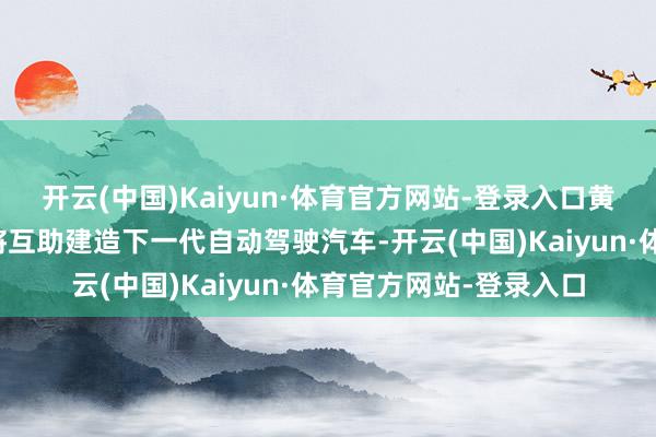 开云(中国)Kaiyun·体育官方网站-登录入口黄仁勋：丰田和英伟达将互助建造下一代自动驾驶汽车-开云(中国)Kaiyun·体育官方网站-登录入口