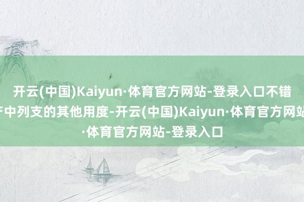 开云(中国)Kaiyun·体育官方网站-登录入口不错在基金财产中列支的其他用度-开云(中国)Kaiyun·体育官方网站-登录入口