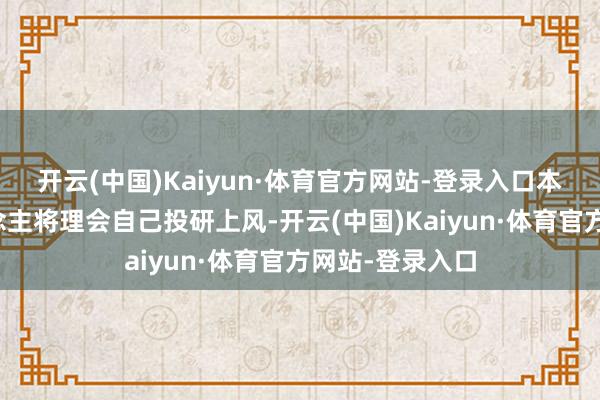 开云(中国)Kaiyun·体育官方网站-登录入口本基金管制东说念主将理会自己投研上风-开云(中国)Kaiyun·体育官方网站-登录入口