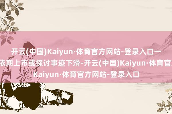 开云(中国)Kaiyun·体育官方网站-登录入口一些被投企业未能依期上市或探讨事迹下滑-开云(中国)Kaiyun·体育官方网站-登录入口