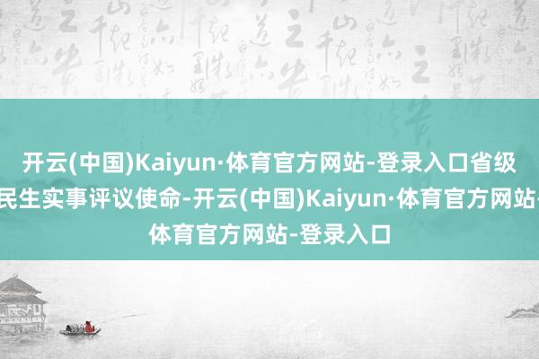 开云(中国)Kaiyun·体育官方网站-登录入口省级层面开展民生实事评议使命-开云(中国)Kaiyun·体育官方网站-登录入口