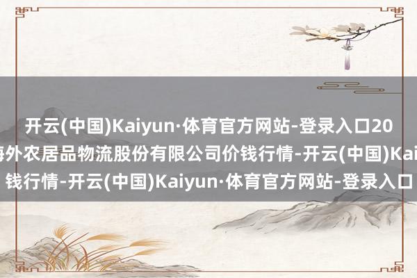 开云(中国)Kaiyun·体育官方网站-登录入口2025年1月26日河南万邦海外农居品物流股份有限公司价钱行情-开云(中国)Kaiyun·体育官方网站-登录入口