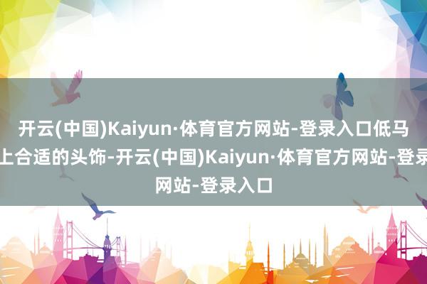 开云(中国)Kaiyun·体育官方网站-登录入口低马尾加上合适的头饰-开云(中国)Kaiyun·体育官方网站-登录入口