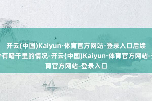 开云(中国)Kaiyun·体育官方网站-登录入口后续底妆很少有暗千里的情况-开云(中国)Kaiyun·体育官方网站-登录入口