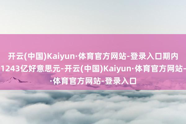 开云(中国)Kaiyun·体育官方网站-登录入口期内净营收为1243亿好意思元-开云(中国)Kaiyun·体育官方网站-登录入口