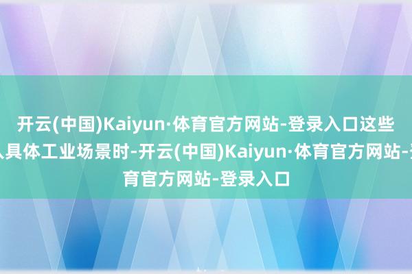 开云(中国)Kaiyun·体育官方网站-登录入口这些企业切入具体工业场景时-开云(中国)Kaiyun·体育官方网站-登录入口