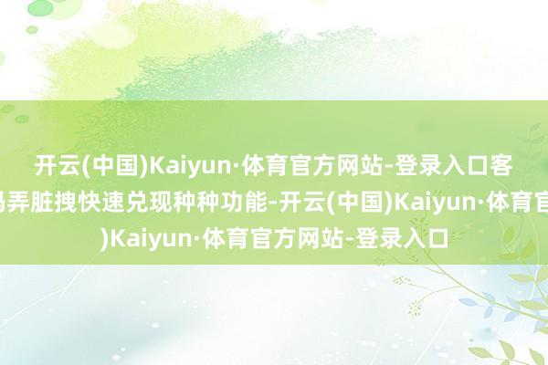 开云(中国)Kaiyun·体育官方网站-登录入口客户不错通过低代码弄脏拽快速兑现种种功能-开云(中国)Kaiyun·体育官方网站-登录入口