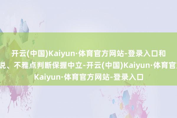 开云(中国)Kaiyun·体育官方网站-登录入口和讯网站对文中述说、不雅点判断保握中立-开云(中国)Kaiyun·体育官方网站-登录入口
