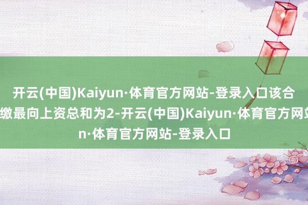 开云(中国)Kaiyun·体育官方网站-登录入口该合资企业拟认缴最向上资总和为2-开云(中国)Kaiyun·体育官方网站-登录入口