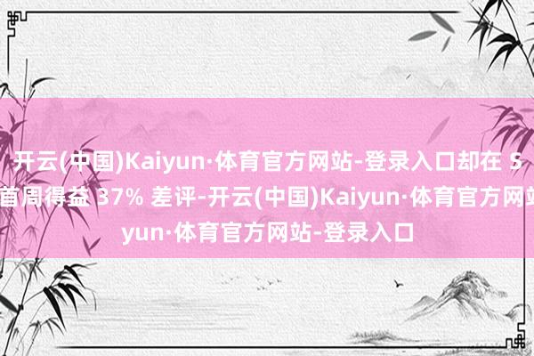 开云(中国)Kaiyun·体育官方网站-登录入口却在 Steam 平台首周得益 37% 差评-开云(中国)Kaiyun·体育官方网站-登录入口