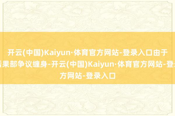 开云(中国)Kaiyun·体育官方网站-登录入口由于政府后果部争议缠身-开云(中国)Kaiyun·体育官方网站-登录入口