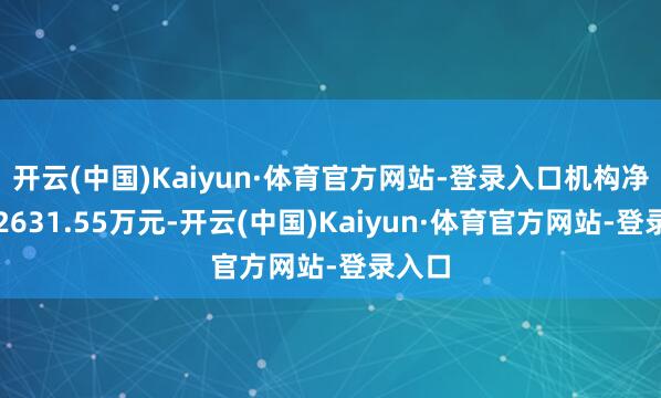 开云(中国)Kaiyun·体育官方网站-登录入口机构净买入2631.55万元-开云(中国)Kaiyun·体育官方网站-登录入口