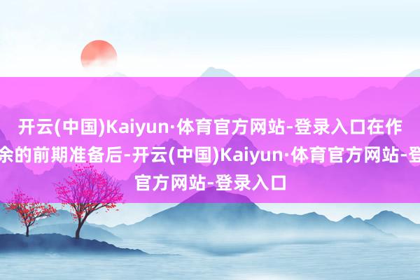开云(中国)Kaiyun·体育官方网站-登录入口在作念好有余的前期准备后-开云(中国)Kaiyun·体育官方网站-登录入口