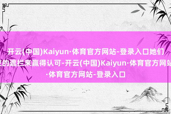 开云(中国)Kaiyun·体育官方网站-登录入口她们不依赖外皮的遮拦来赢得认可-开云(中国)Kaiyun·体育官方网站-登录入口