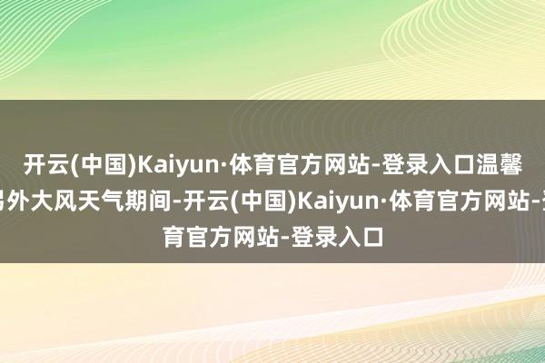 开云(中国)Kaiyun·体育官方网站-登录入口温馨指示:另外大风天气期间-开云(中国)Kaiyun·体育官方网站-登录入口