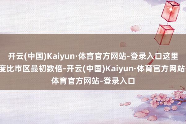 开云(中国)Kaiyun·体育官方网站-登录入口这里大气净化度比市区最初数倍-开云(中国)Kaiyun·体育官方网站-登录入口
