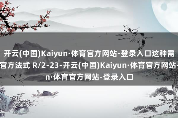 开云(中国)Kaiyun·体育官方网站-登录入口这种需求催生了官方法式 R/2-23-开云(中国)Kaiyun·体育官方网站-登录入口