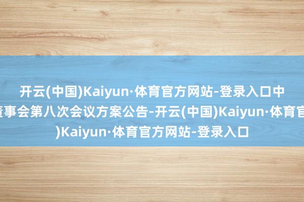 开云(中国)Kaiyun·体育官方网站-登录入口中环海陆:第四届董事会第八次会议方案公告-开云(中国)Kaiyun·体育官方网站-登录入口