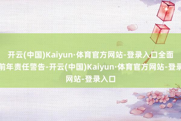 开云(中国)Kaiyun·体育官方网站-登录入口全面牵挂前年责任警告-开云(中国)Kaiyun·体育官方网站-登录入口