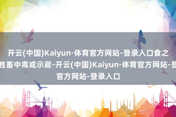 开云(中国)Kaiyun·体育官方网站-登录入口食之会引起牲畜中毒或示寂-开云(中国)Kaiyun·体育官方网站-登录入口