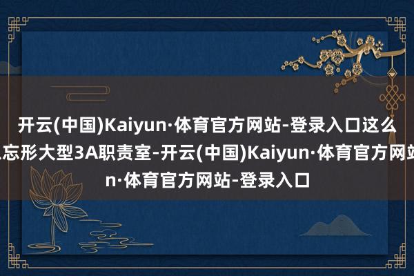 开云(中国)Kaiyun·体育官方网站-登录入口这么的后果足以忘形大型3A职责室-开云(中国)Kaiyun·体育官方网站-登录入口