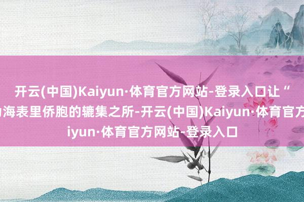 开云(中国)Kaiyun·体育官方网站-登录入口让“广州茶居”成为海表里侨胞的辘集之所-开云(中国)Kaiyun·体育官方网站-登录入口