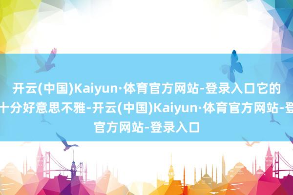 开云(中国)Kaiyun·体育官方网站-登录入口它的外形也十分好意思不雅-开云(中国)Kaiyun·体育官方网站-登录入口