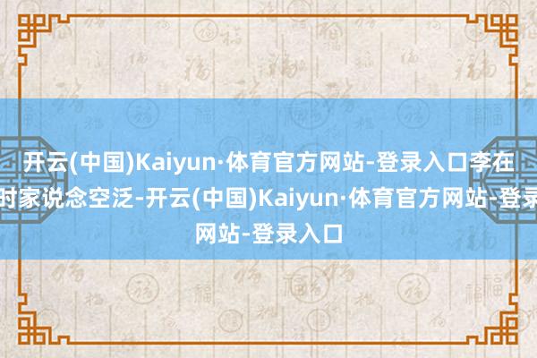 开云(中国)Kaiyun·体育官方网站-登录入口李在明幼时家说念空泛-开云(中国)Kaiyun·体育官方网站-登录入口
