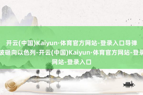 开云(中国)Kaiyun·体育官方网站-登录入口导弹分三波砸向以色列-开云(中国)Kaiyun·体育官方网站-登录入口