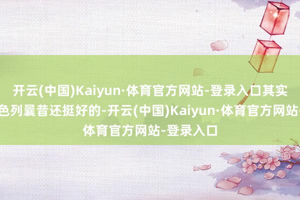 开云(中国)Kaiyun·体育官方网站-登录入口其实伊朗和以色列曩昔还挺好的-开云(中国)Kaiyun·体育官方网站-登录入口