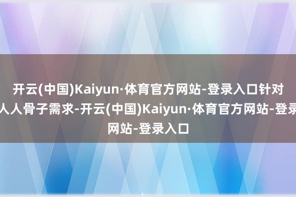 开云(中国)Kaiyun·体育官方网站-登录入口针对县域人人骨子需求-开云(中国)Kaiyun·体育官方网站-登录入口
