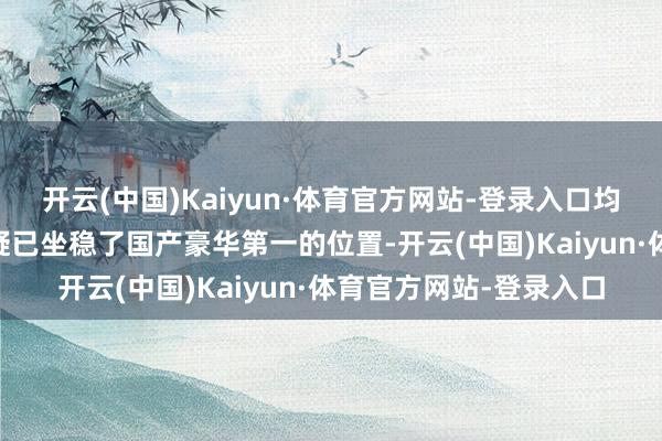 开云(中国)Kaiyun·体育官方网站-登录入口均价超40万问界如今无疑已坐稳了国产豪华第一的位置-开云(中国)Kaiyun·体育官方网站-登录入口