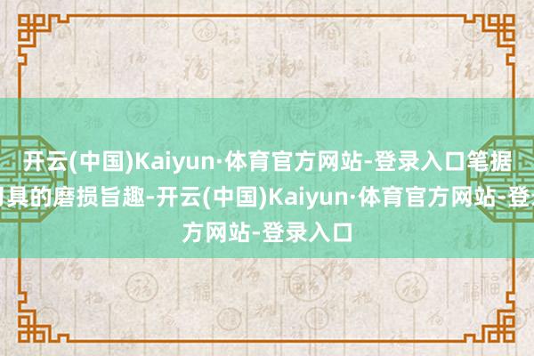 开云(中国)Kaiyun·体育官方网站-登录入口笔据盾构刀具的磨损旨趣-开云(中国)Kaiyun·体育官方网站-登录入口