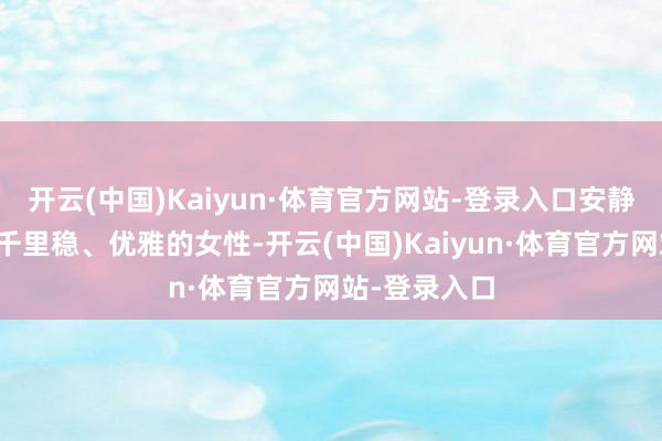 开云(中国)Kaiyun·体育官方网站-登录入口安静挪动为更为千里稳、优雅的女性-开云(中国)Kaiyun·体育官方网站-登录入口