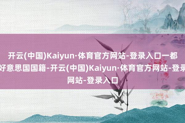 开云(中国)Kaiyun·体育官方网站-登录入口一都都是好意思国国籍-开云(中国)Kaiyun·体育官方网站-登录入口