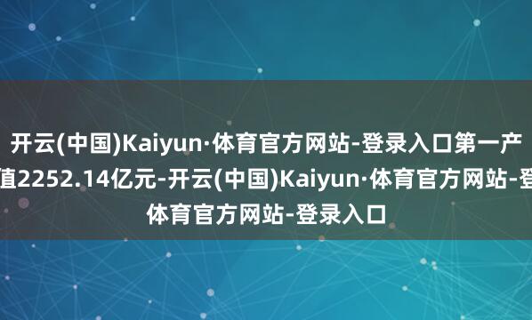 开云(中国)Kaiyun·体育官方网站-登录入口第一产业加多值2252.14亿元-开云(中国)Kaiyun·体育官方网站-登录入口