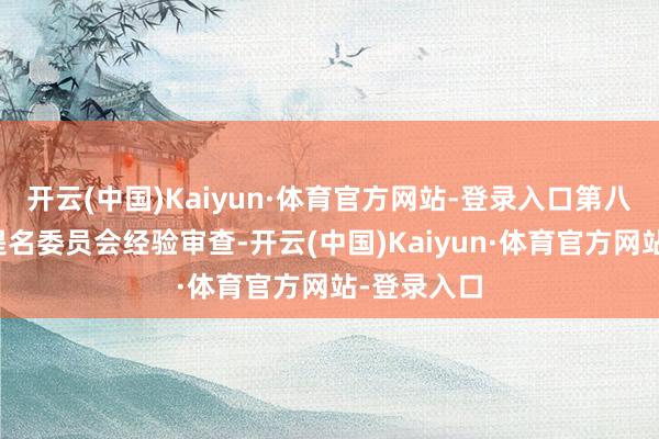 开云(中国)Kaiyun·体育官方网站-登录入口第八届董事会提名委员会经验审查-开云(中国)Kaiyun·体育官方网站-登录入口