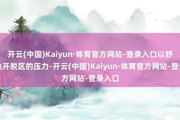 开云(中国)Kaiyun·体育官方网站-登录入口以舒缓其他开脱区的压力-开云(中国)Kaiyun·体育官方网站-登录入口