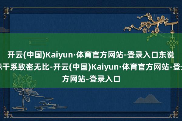 开云(中国)Kaiyun·体育官方网站-登录入口东说念主际干系致密无比-开云(中国)Kaiyun·体育官方网站-登录入口