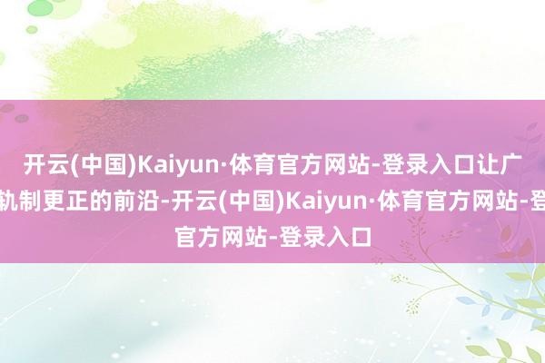 开云(中国)Kaiyun·体育官方网站-登录入口让广州成为轨制更正的前沿-开云(中国)Kaiyun·体育官方网站-登录入口